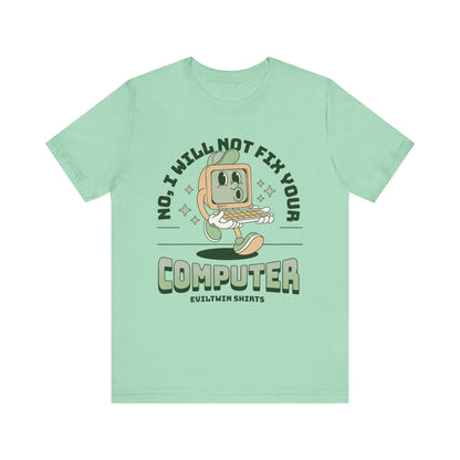 No I Will Not Fix Your Computer - T-Shirt