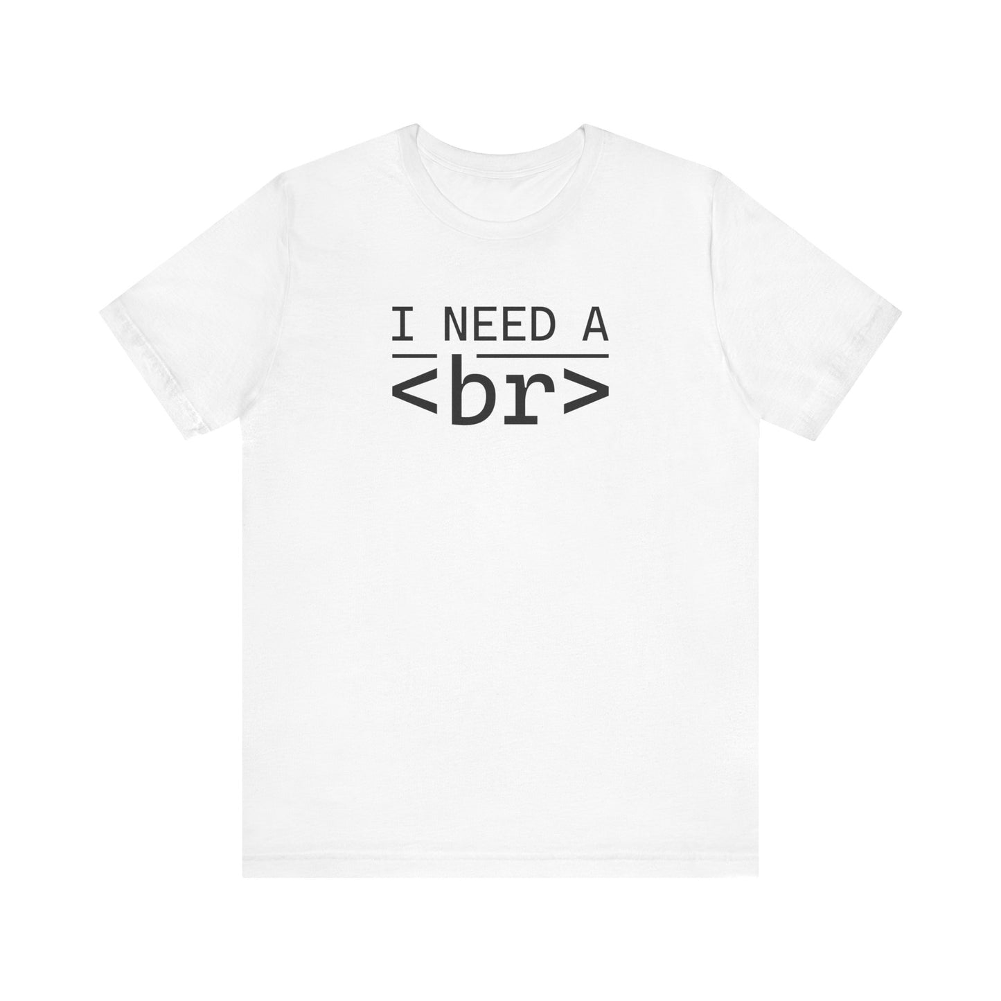 I Need a <br> - T-Shirt