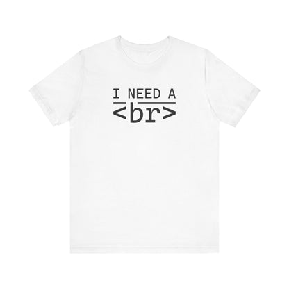 I Need a <br> - T-Shirt