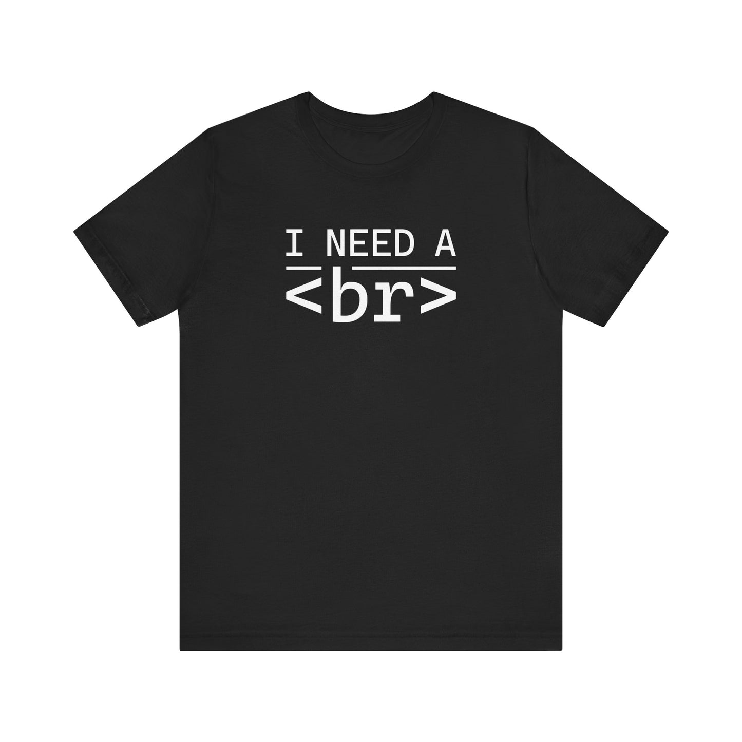 I Need a <br> - T-Shirt