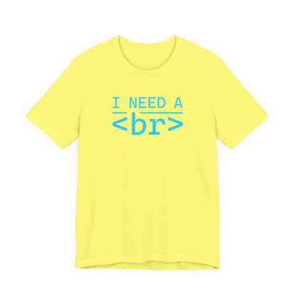 I Need a <br> - T-Shirt