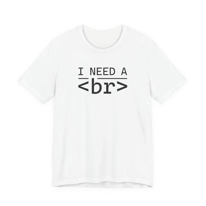 I Need a <br> - T-Shirt