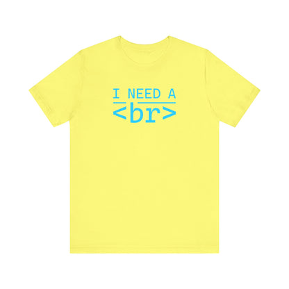 I Need a <br> - T-Shirt