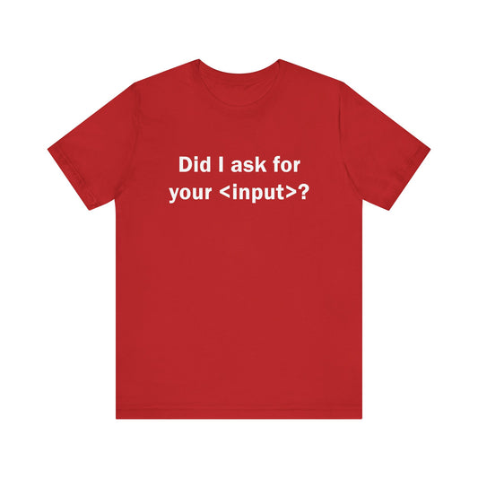 Did I ask for your <input>? - T-Shirt