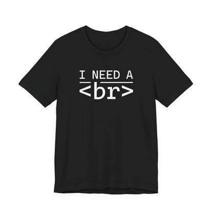 I Need a <br> - T-Shirt